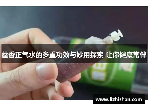 藿香正气水的多重功效与妙用探索 让你健康常伴