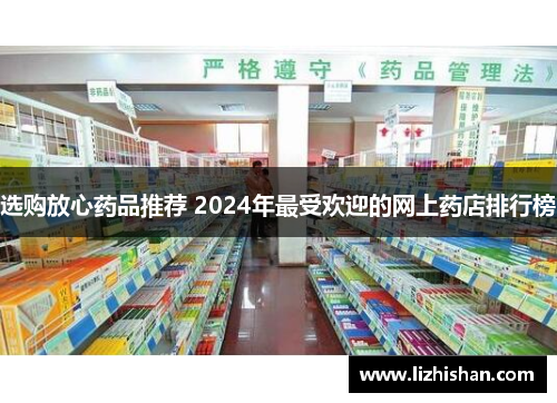 选购放心药品推荐 2024年最受欢迎的网上药店排行榜