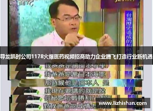 尊龙凯时公司1178火爆医药视频招商助力企业腾飞打造行业新机遇