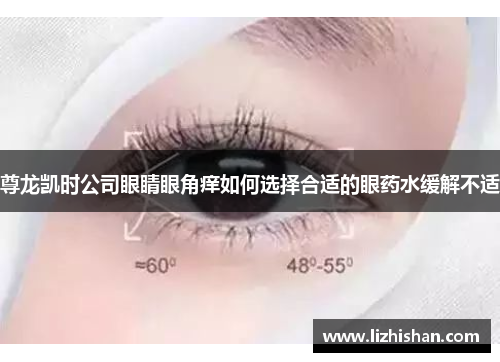 尊龙凯时公司眼睛眼角痒如何选择合适的眼药水缓解不适 尊龙凯时公司眼睛眼角痒如何选择合适的眼药水缓解不适
