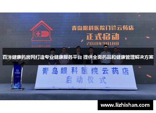 百洋健康药房网打造专业健康服务平台 提供全面药品和健康管理解决方案 百洋健康药房网打造专业健康服务平台 提供全面药品和健康管理解决方案