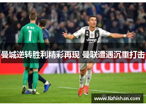 曼城逆转胜利精彩再现 曼联遭遇沉重打击 曼城逆转胜利精彩再现 曼联遭遇沉重打击